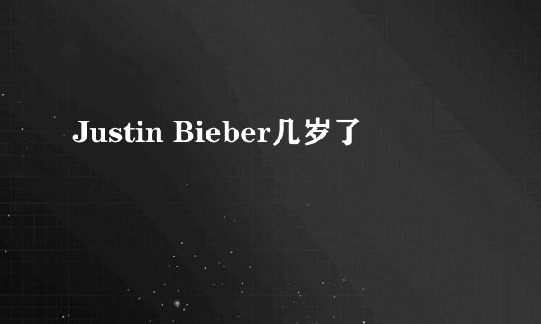 Justin Bieber几岁了