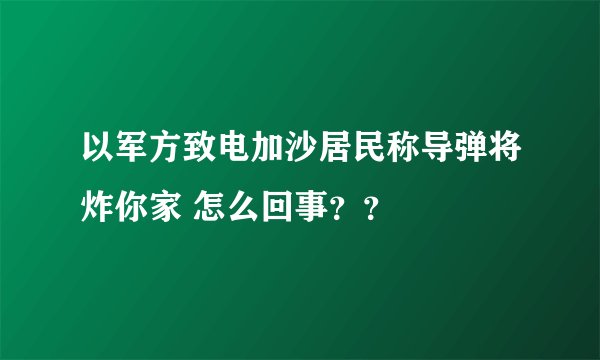 以军方致电加沙居民称导弹将炸你家 怎么回事？？