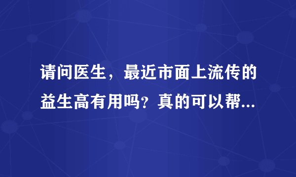 请问医生，最近市面上流传的益生高有用吗？真的可以帮助长高...