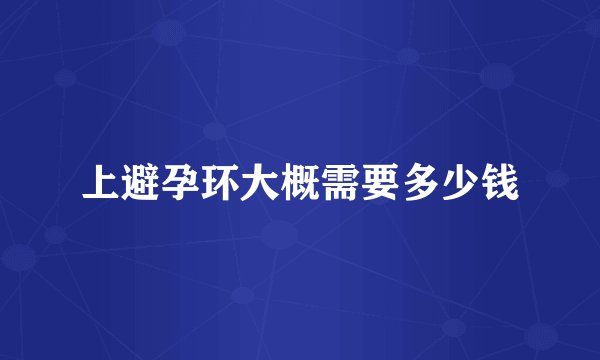 上避孕环大概需要多少钱