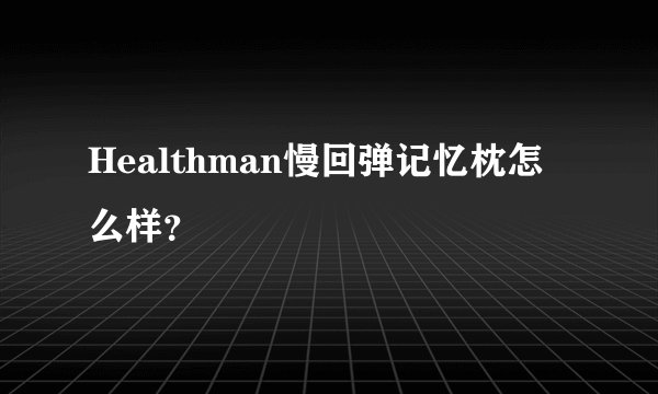 Healthman慢回弹记忆枕怎么样？