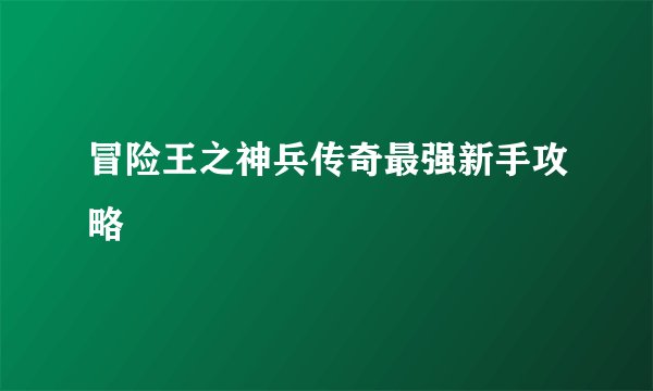 冒险王之神兵传奇最强新手攻略
