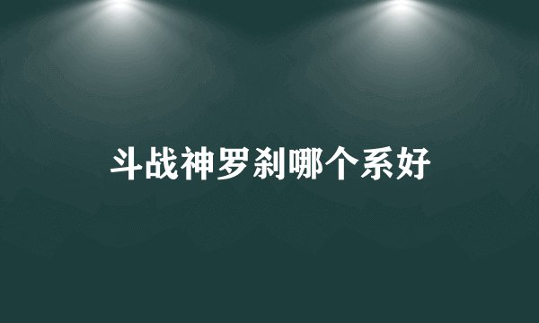 斗战神罗刹哪个系好