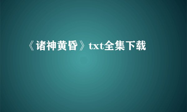 《诸神黄昏》txt全集下载