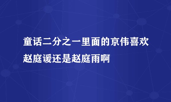 童话二分之一里面的京伟喜欢赵庭谖还是赵庭雨啊