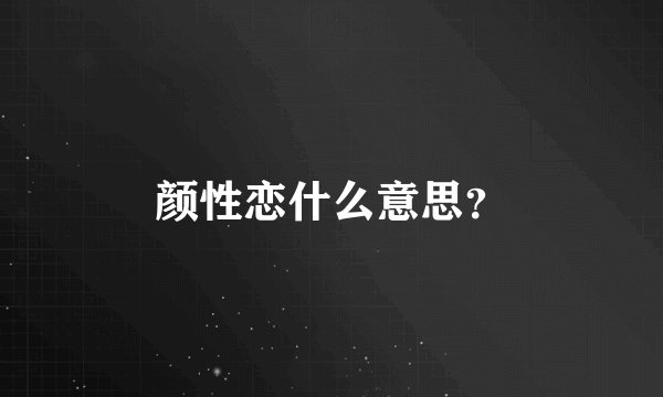 颜性恋什么意思？