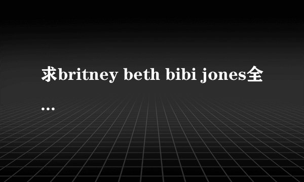 求britney beth bibi jones全集高清种子 有字幕更好