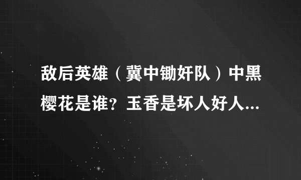 敌后英雄（冀中锄奸队）中黑樱花是谁？玉香是坏人好人？康队长和田萍牺牲了吗？怎么牺牲的？