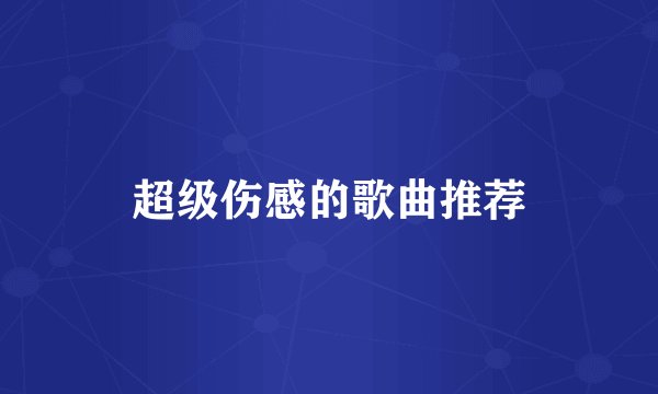 超级伤感的歌曲推荐