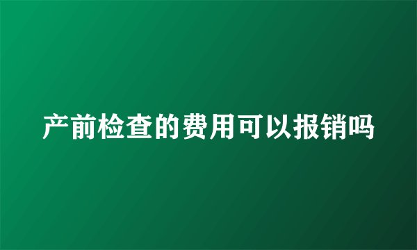 产前检查的费用可以报销吗