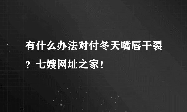 有什么办法对付冬天嘴唇干裂？七嫂网址之家！