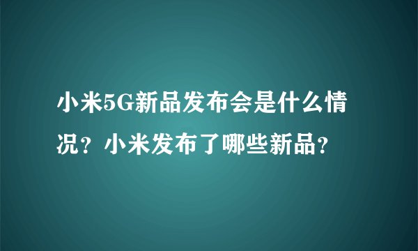 小米5G新品发布会是什么情况?小米发布了哪些新品?