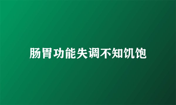 肠胃功能失调不知饥饱