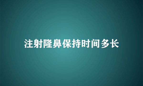注射隆鼻保持时间多长