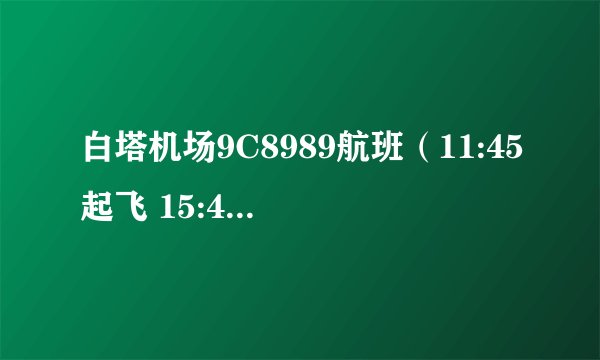 白塔机场9C8989航班（11:45起飞 15:40到达）是在上海虹桥机场那个站台。