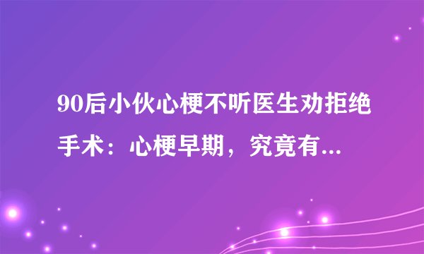 90后小伙心梗不听医生劝拒绝手术：心梗早期，究竟有哪些症状？