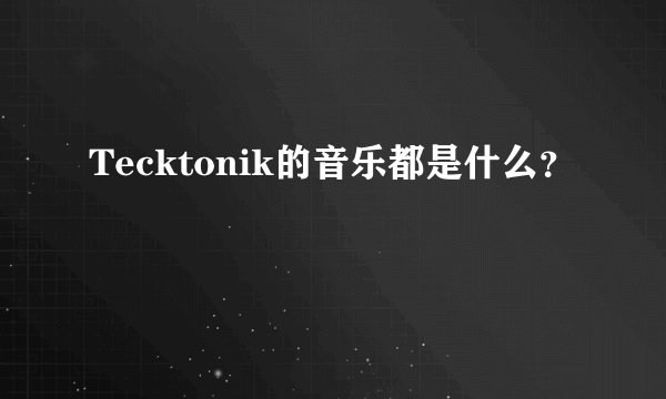 Tecktonik的音乐都是什么？