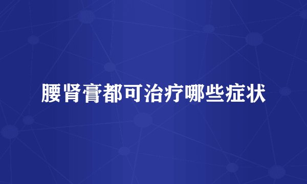 腰肾膏都可治疗哪些症状