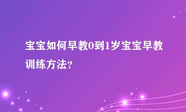 宝宝如何早教0到1岁宝宝早教训练方法?