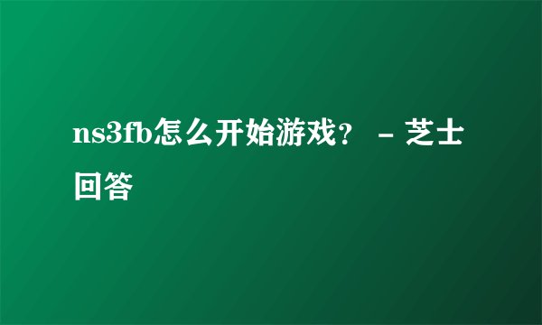ns3fb怎么开始游戏？ - 芝士回答