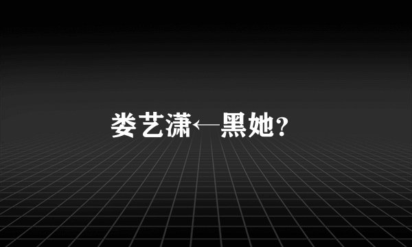 娄艺潇←黑她？