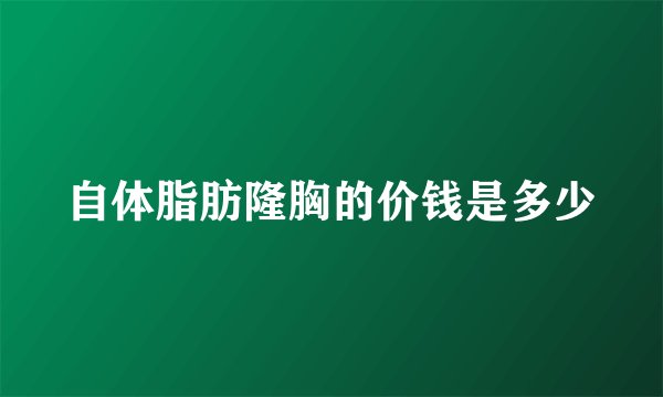 自体脂肪隆胸的价钱是多少