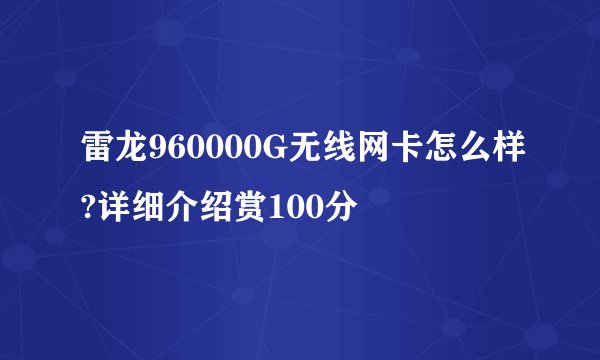 雷龙960000G无线网卡怎么样?详细介绍赏100分