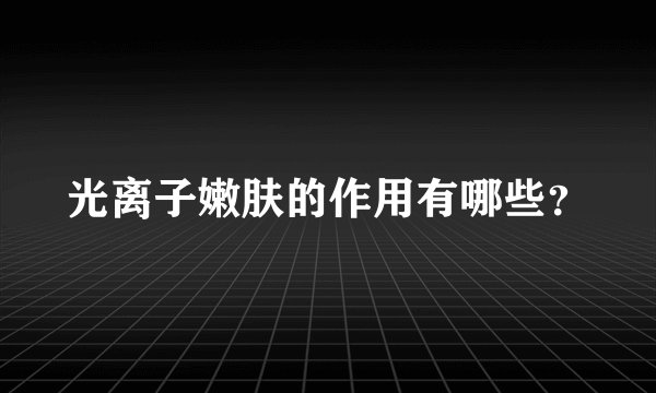 光离子嫩肤的作用有哪些?