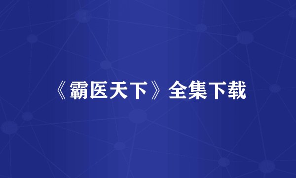 《霸医天下》全集下载