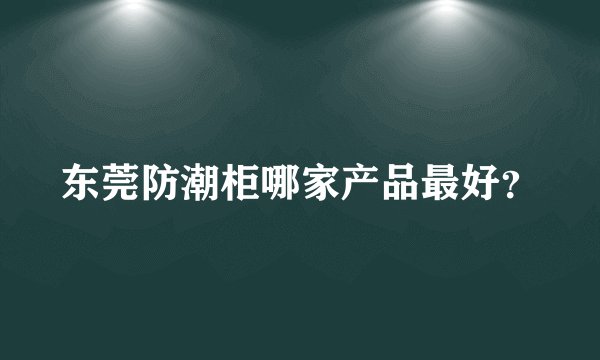 东莞防潮柜哪家产品最好?