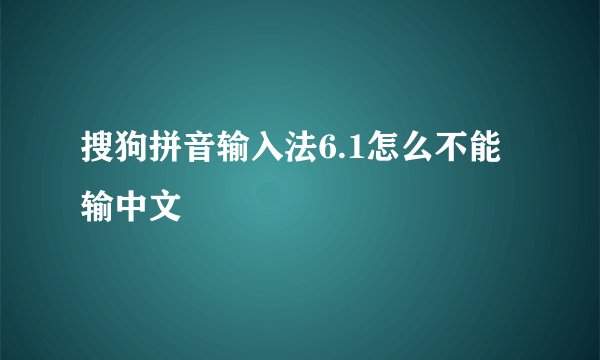 搜狗拼音输入法6.1怎么不能输中文