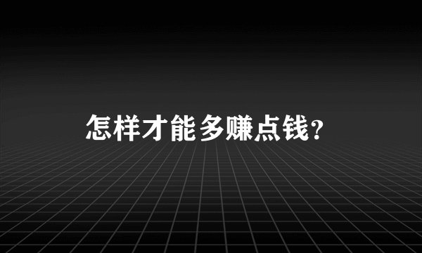 怎样才能多赚点钱？