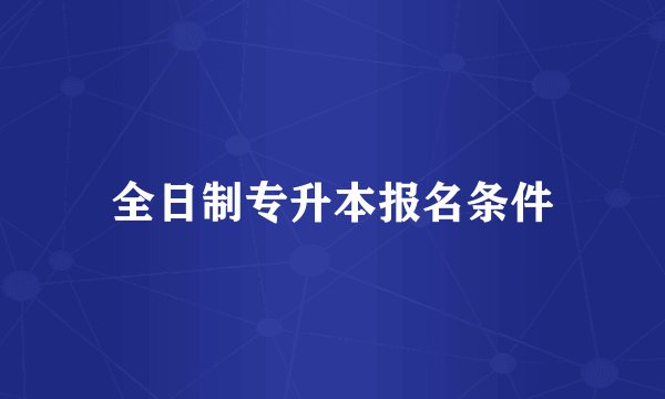 全日制专升本报名条件