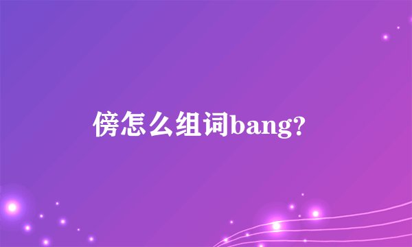傍怎么组词bang？