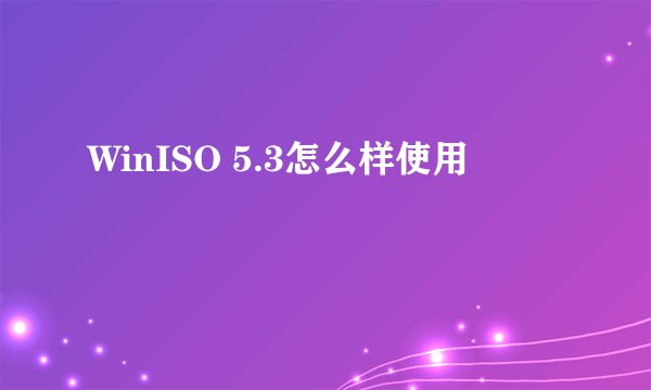 WinISO 5.3怎么样使用