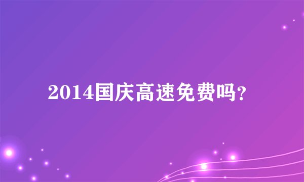 2014国庆高速免费吗？