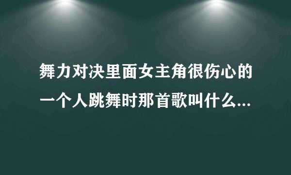舞力对决里面女主角很伤心的一个人跳舞时那首歌叫什么？有句歌词是‘I will be yours .…’谢谢