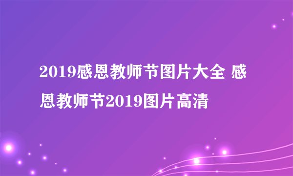 2019感恩教师节图片大全 感恩教师节2019图片高清
