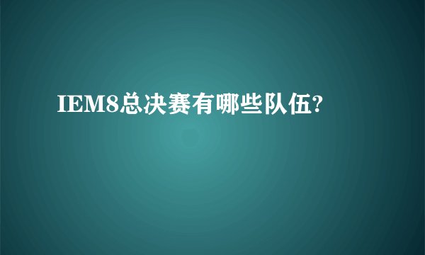 IEM8总决赛有哪些队伍?