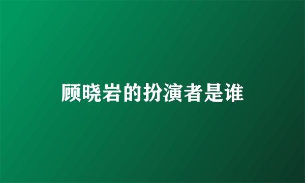 顾晓岩的扮演者是谁