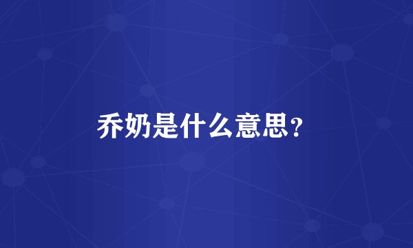 乔奶是什么意思？