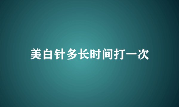 美白针多长时间打一次