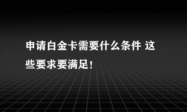 申请白金卡需要什么条件 这些要求要满足！