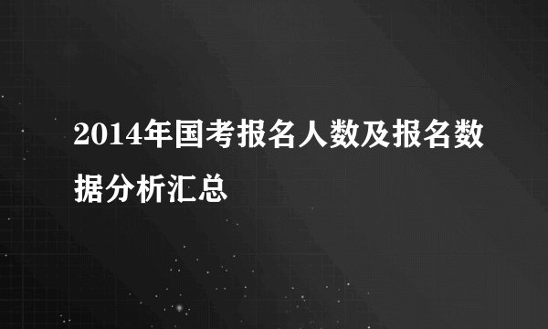 2014年国考报名人数及报名数据分析汇总