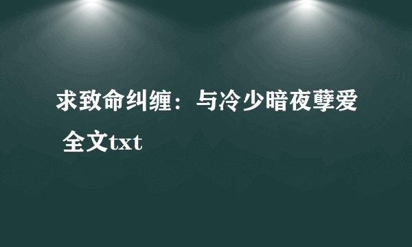 求致命纠缠：与冷少暗夜孽爱 全文txt