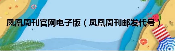 凤凰周刊官网电子版（凤凰周刊邮发代号）