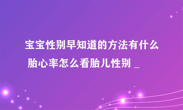 宝宝性别早知道的方法有什么 胎心率怎么看胎儿性别 _