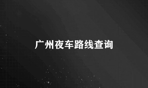 广州夜车路线查询