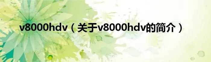 v8000hdv（关于v8000hdv的简介）