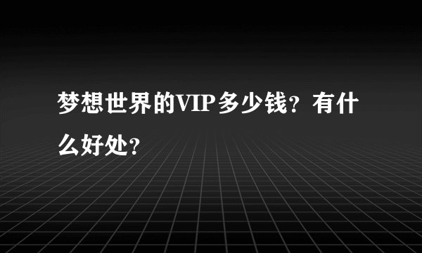梦想世界的VIP多少钱?有什么好处?